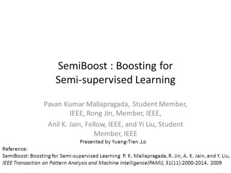 SemiBoost : Boosting for Semi-supervised Learning Pavan Kumar Mallapragada, Student Member, IEEE, Rong Jin, Member, IEEE, Anil K. Jain, Fellow, IEEE, and.
