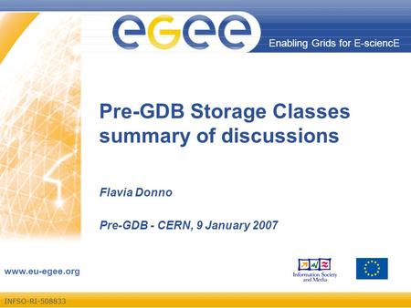 INFSO-RI-508833 Enabling Grids for E-sciencE www.eu-egee.org Enabling Grids for E-sciencE Pre-GDB Storage Classes summary of discussions Flavia Donno Pre-GDB.