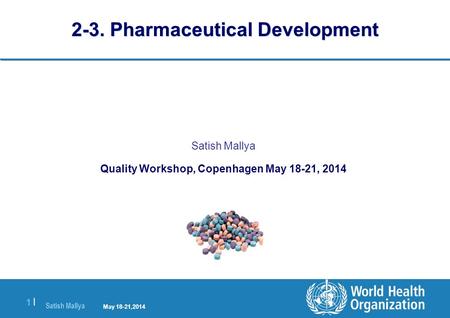 Satish Mallya January 20-22, 2010 1 |1 | 2-3. Pharmaceutical Development Satish Mallya Quality Workshop, Copenhagen May 18-21, 2014 May 18-21,2014.