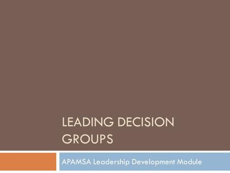 LEADING DECISION GROUPS APAMSA Leadership Development Module.