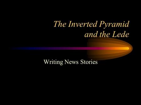 The Inverted Pyramid and the Lede Writing News Stories.