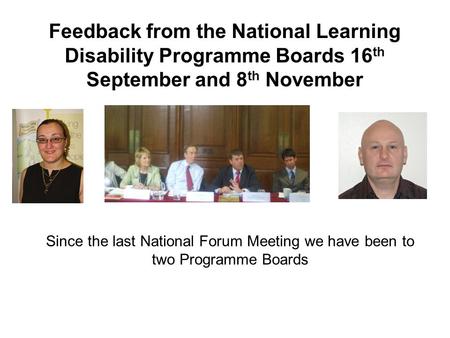 Feedback from the National Learning Disability Programme Boards 16 th September and 8 th November Since the last National Forum Meeting we have been to.