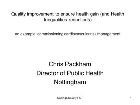 Nottingham City PCT1 Quality improvement to ensure health gain (and Health Inequalities reductions) an example: commissioning cardiovascular risk management.