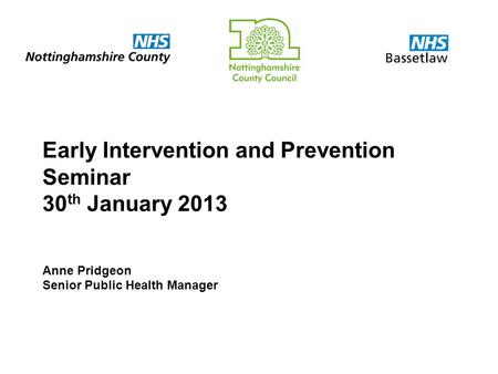 Early Intervention and Prevention Seminar 30 th January 2013 Anne Pridgeon Senior Public Health Manager.