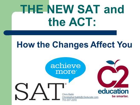 THE NEW SAT and the ACT: How the Changes Affect You Chris Babb 703-307-2255.