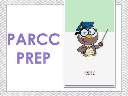 2015 PARCC PREP. WHAT YOU NEED TO KNOW… At the end of each school year you are tested in each subject. PARCC Prep.