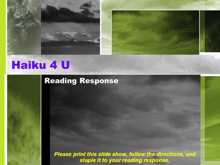 Haiku 4 U Reading Response Please print this slide show, follow the directions, and staple it to your reading response.