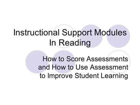 Instructional Support Modules In Reading How to Score Assessments and How to Use Assessment to Improve Student Learning.