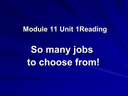 Module 11 Unit 1Reading So many jobs to choose from! to choose from!