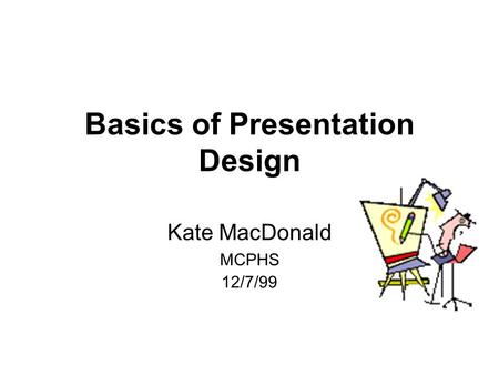 1 Basics of Presentation Design Kate MacDonald MCPHS 12/7/99.
