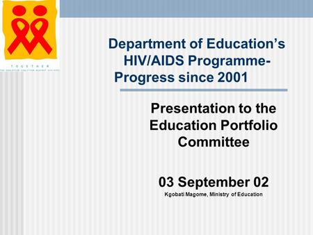 Department of Education’s HIV/AIDS Programme- Progress since 2001 Presentation to the Education Portfolio Committee 03 September 02 Kgobati Magome, Ministry.