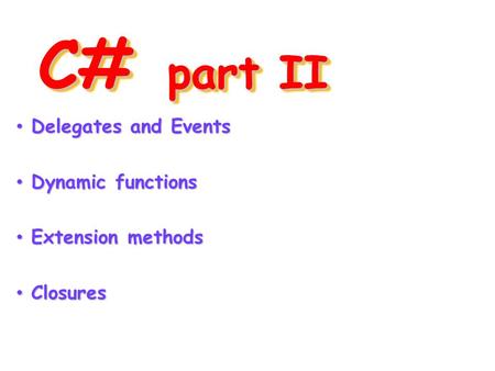 C# part II Delegates and Events Delegates and Events Dynamic functions Dynamic functions Extension methods Extension methods Closures Closures.