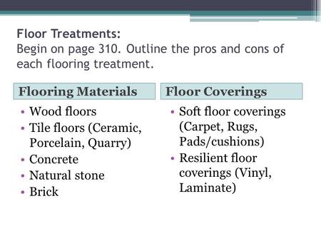 Floor Treatments: Begin on page 310. Outline the pros and cons of each flooring treatment. Flooring Materials Floor Coverings Wood floors Tile floors (Ceramic,