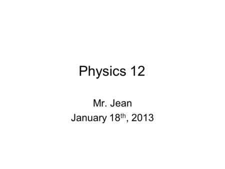 Physics 12 Mr. Jean January 18 th, 2013. The plan: Video clip of the day Chapter 18 & 19 – MC.