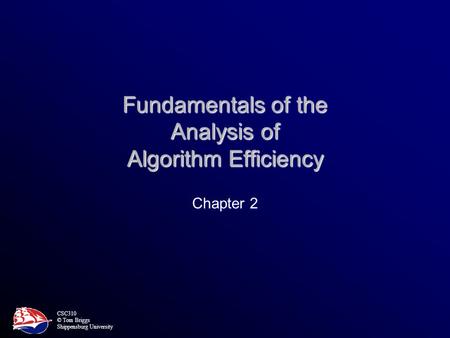 CSC310 © Tom Briggs Shippensburg University Fundamentals of the Analysis of Algorithm Efficiency Chapter 2.