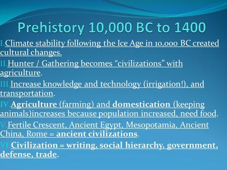 I. Climate stability following the Ice Age in 10,000 BC created cultural changes. II. Hunter / Gathering becomes “civilizations” with agriculture. III.