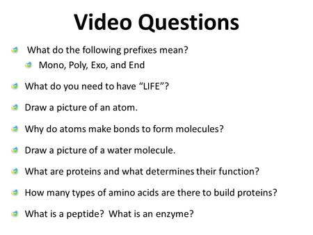 Video Questions What do the following prefixes mean? Mono, Poly, Exo, and End What do you need to have “LIFE”? Draw a picture of an atom. Why do atoms.