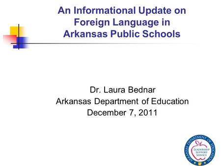 An Informational Update on Foreign Language in Arkansas Public Schools Dr. Laura Bednar Arkansas Department of Education December 7, 2011.
