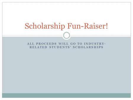 ALL PROCEEDS WILL GO TO INDUSTRY- RELATED STUDENTS’ SCHOLARSHIPS Scholarship Fun-Raiser!