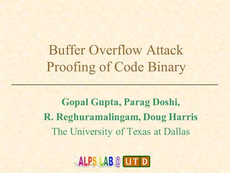 Buffer Overflow Attack Proofing of Code Binary Gopal Gupta, Parag Doshi, R. Reghuramalingam, Doug Harris The University of Texas at Dallas.
