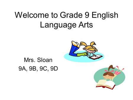 Welcome to Grade 9 English Language Arts Mrs. Sloan 9A, 9B, 9C, 9D.