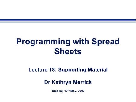 Programming with Spread Sheets Lecture 18: Supporting Material Dr Kathryn Merrick Tuesday 19 th May, 2009.