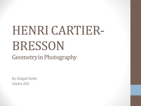 HENRI CARTIER- BRESSON Geometry in Photography By Abigail Siefer Media 203.