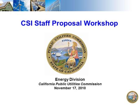 1 CSI Staff Proposal Workshop Energy Division California Public Utilities Commission November 17, 2010.