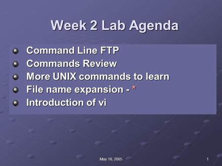 1May 16, 2005 Week 2 Lab Agenda Command Line FTP Commands Review More UNIX commands to learn File name expansion - * Introduction of vi.