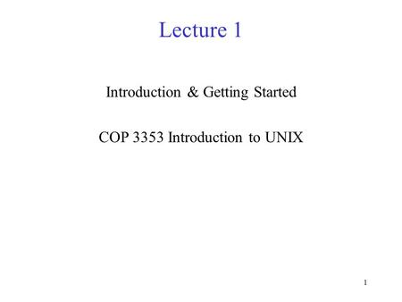 1 Lecture 1 Introduction & Getting Started COP 3353 Introduction to UNIX.