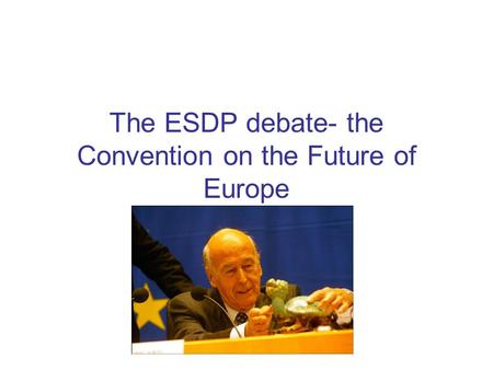 The ESDP debate- the Convention on the Future of Europe.