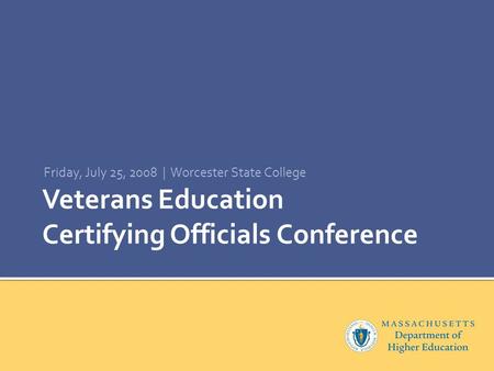 Veterans Education Certifying Officials Conference Friday, July 25, 2008 | Worcester State College.