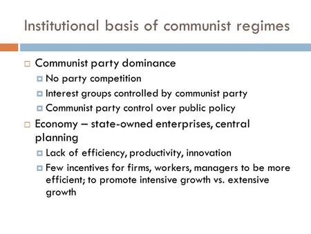 Institutional basis of communist regimes  Communist party dominance  No party competition  Interest groups controlled by communist party  Communist.