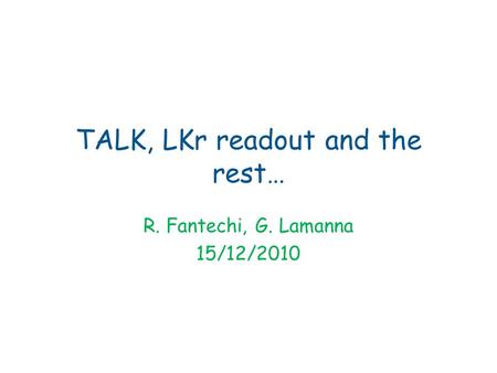 TALK, LKr readout and the rest… R. Fantechi, G. Lamanna 15/12/2010.