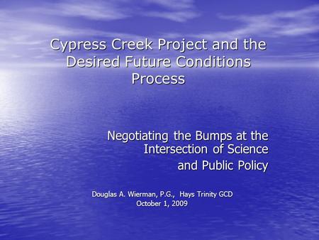 Cypress Creek Project and the Desired Future Conditions Process Negotiating the Bumps at the Intersection of Science and Public Policy Douglas A. Wierman,
