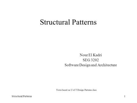 Structural Patterns1 Nour El Kadri SEG 3202 Software Design and Architecture Notes based on U of T Design Patterns class.