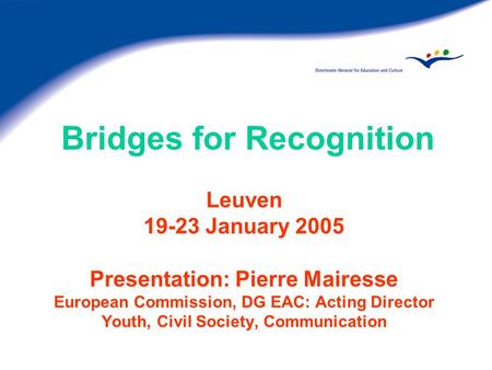 Bridges for Recognition Leuven 19-23 January 2005 Presentation: Pierre Mairesse European Commission, DG EAC: Acting Director Youth, Civil Society, Communication.