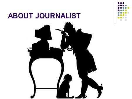 ABOUT JOURNALIST. … I like the profession of a journalist. He meets many people. He tries to understand what is going in the world, country and city and.