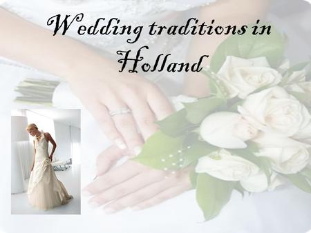 Wedding traditions in Holland. Get engaged When two peoples loves each other, they want to married. One of them asked the other ‘’ do you married me?’’.