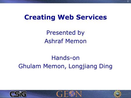 1 Creating Web Services Presented by Ashraf Memon Hands-on Ghulam Memon, Longjiang Ding.