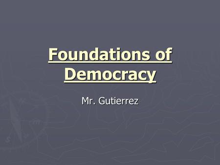 Foundations of Democracy Mr. Gutierrez. The Foundations of Democracy ► Democracy – Rule by the People ► Greek word Demokratia meaning Popular government.