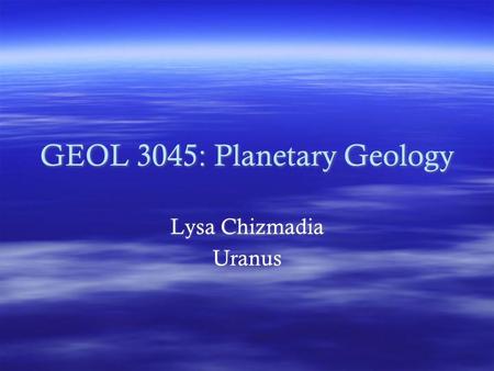 GEOL 3045: Planetary Geology Lysa Chizmadia Uranus Lysa Chizmadia Uranus.