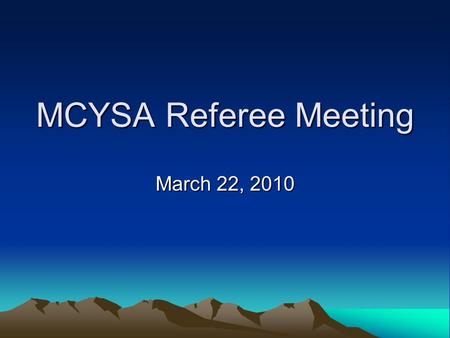 MCYSA Referee Meeting March 22, 2010. Agenda Introductions Greg Holtgrewe, President MCYSA Referee Assigning, Kelli Hudspeth, Referee Assignor Referee.