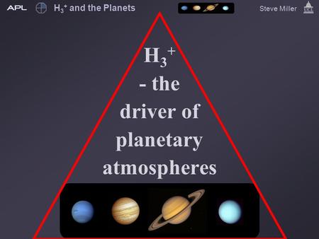 H 3 + and the Planets Steve Miller H 3 + - the driver of planetary atmospheres.