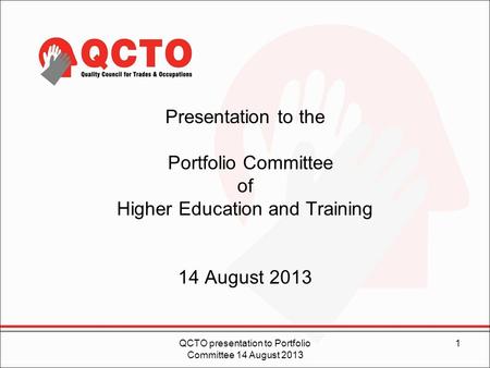 Presentation to the Portfolio Committee of Higher Education and Training 14 August 2013 QCTO presentation to Portfolio Committee 14 August 2013 1.