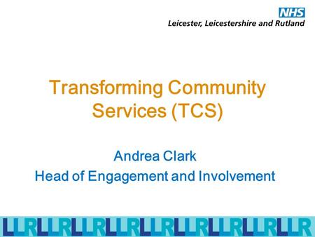 Transforming Community Services (TCS) Andrea Clark Head of Engagement and Involvement.