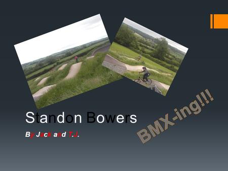 Standon BowersStandon Bowers By Jack and T.J.. What Is BMX-ing? BMX-ing is a sport about riding bike on Pump Tracks (BMX Tracks) and controlling the bike.