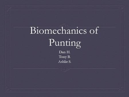 Biomechanics of Punting Dan H. Tony B. Ashlie S..
