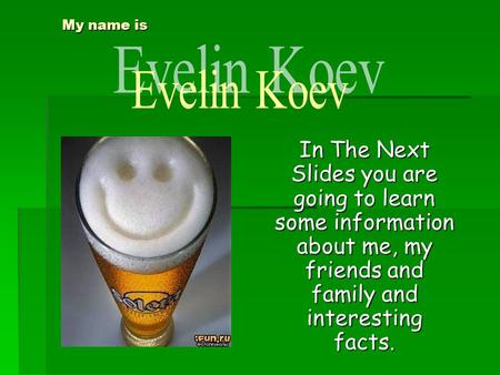 My name is In The Next Slides you are going to learn some information about me, my friends and family and interesting facts.
