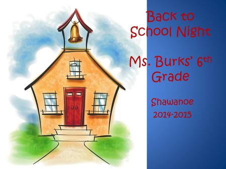 Back to School Night Ms. Burks’ 6 th Grade Shawanoe 2014-2015.